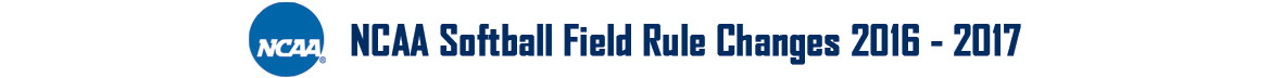 NCAA Softball Field Rule Changes 2016 - 2017